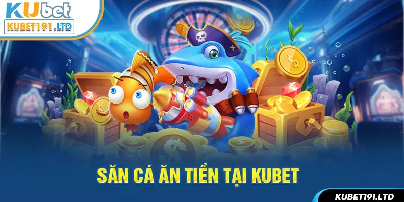 Săn cá ăn tiền tại Kubet