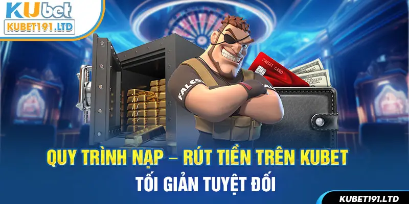 Quy trình nạp - rút tiền trên Kubet tối giản tuyệt đối