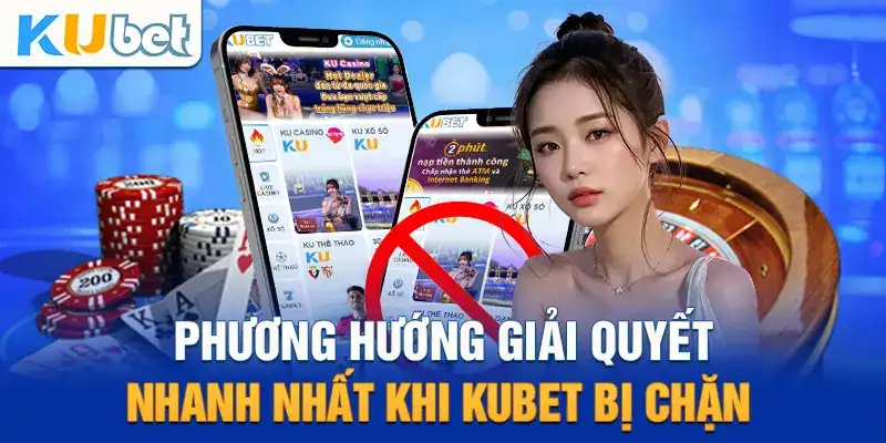 Phương án giải quyết để tránh tình trạng bị chặn khi vào link Kubet